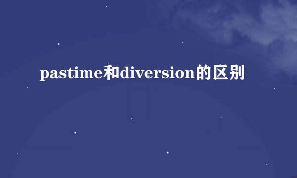 pastime和diversion的区别