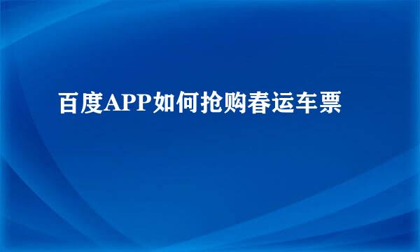 百度APP如何抢购春运车票