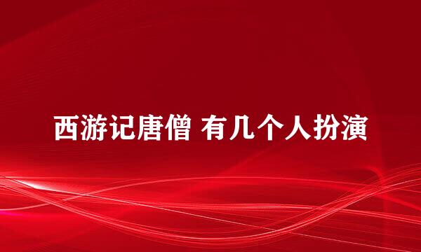 西游记唐僧 有几个人扮演