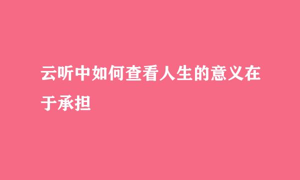 云听中如何查看人生的意义在于承担