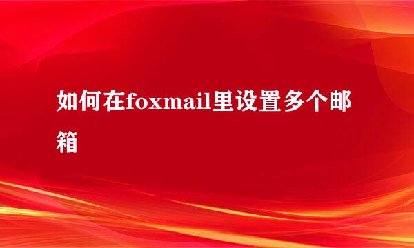 如何在foxmail里设置多个邮箱