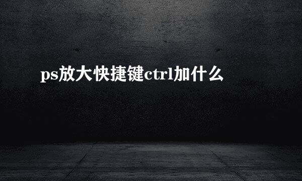 ps放大快捷键ctrl加什么