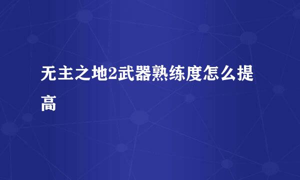 无主之地2武器熟练度怎么提高