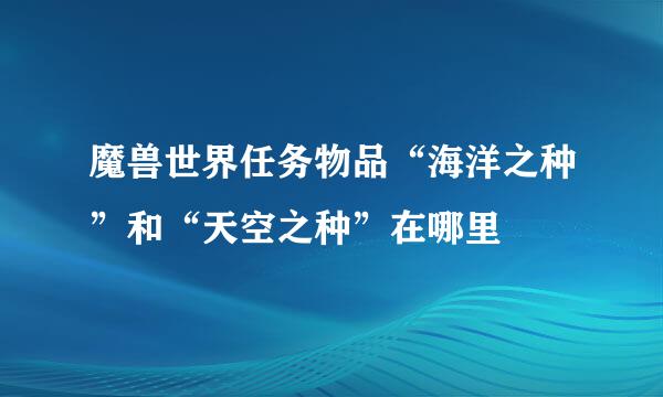 魔兽世界任务物品“海洋之种”和“天空之种”在哪里