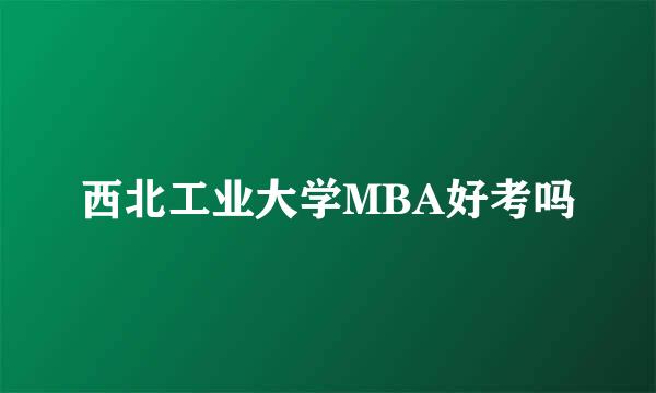 西北工业大学MBA好考吗