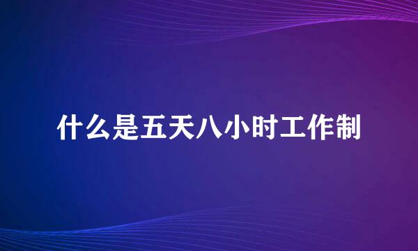 什么是五天八小时工作制
