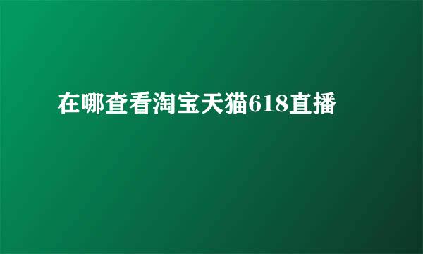 在哪查看淘宝天猫618直播