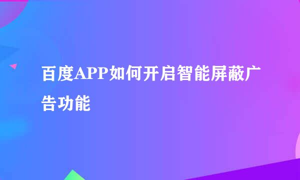 百度APP如何开启智能屏蔽广告功能