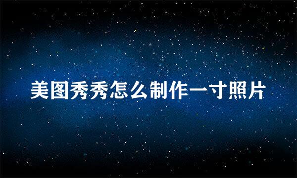 美图秀秀怎么制作一寸照片