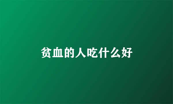 贫血的人吃什么好
