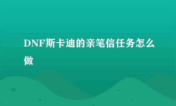DNF斯卡迪的亲笔信任务怎么做