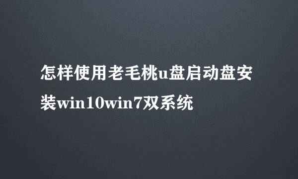 怎样使用老毛桃u盘启动盘安装win10win7双系统