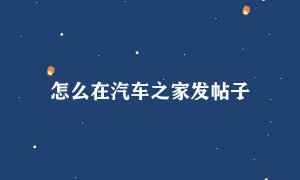 怎么在汽车之家发帖子