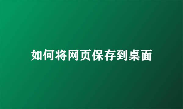 如何将网页保存到桌面
