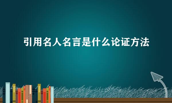 引用名人名言是什么论证方法