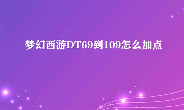 梦幻西游DT69到109怎么加点