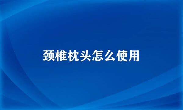 颈椎枕头怎么使用
