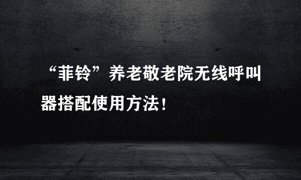 “菲铃”养老敬老院无线呼叫器搭配使用方法！