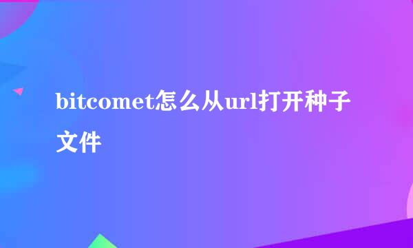 bitcomet怎么从url打开种子文件