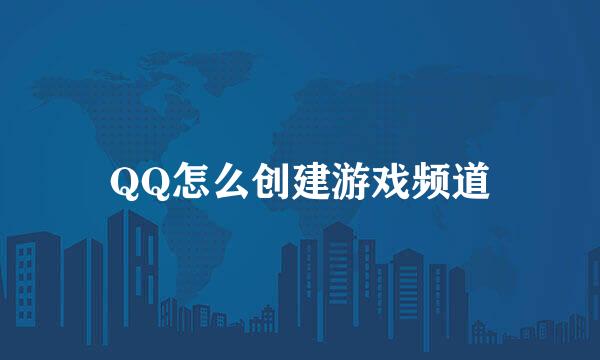 QQ怎么创建游戏频道