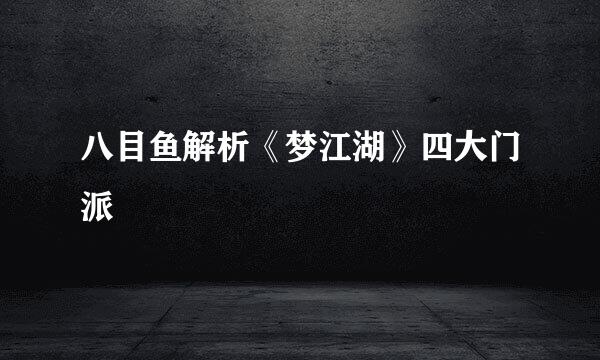 八目鱼解析《梦江湖》四大门派