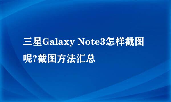 三星Galaxy Note3怎样截图呢?截图方法汇总