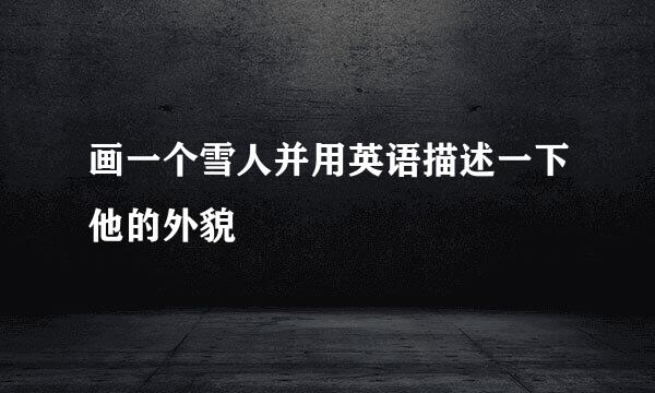 画一个雪人并用英语描述一下他的外貌