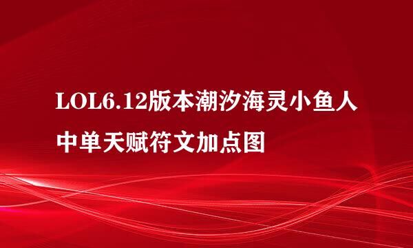 LOL6.12版本潮汐海灵小鱼人中单天赋符文加点图
