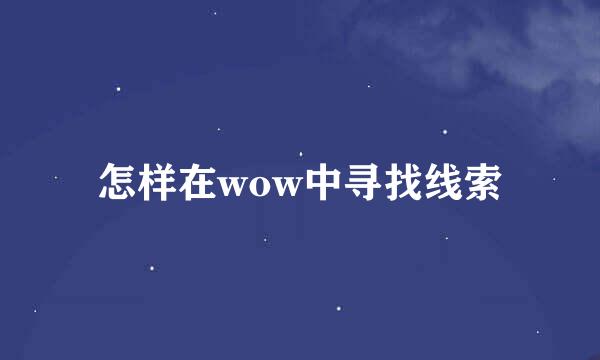 怎样在wow中寻找线索
