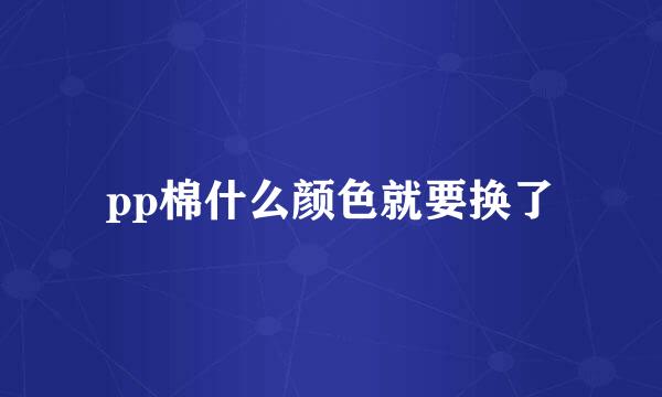 pp棉什么颜色就要换了