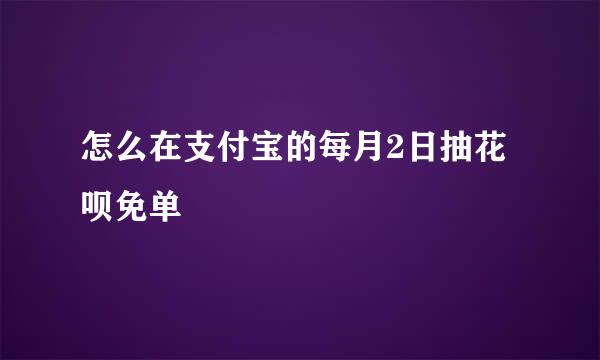 怎么在支付宝的每月2日抽花呗免单