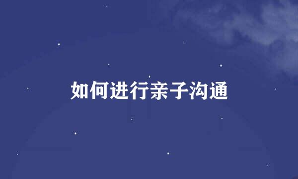 如何进行亲子沟通