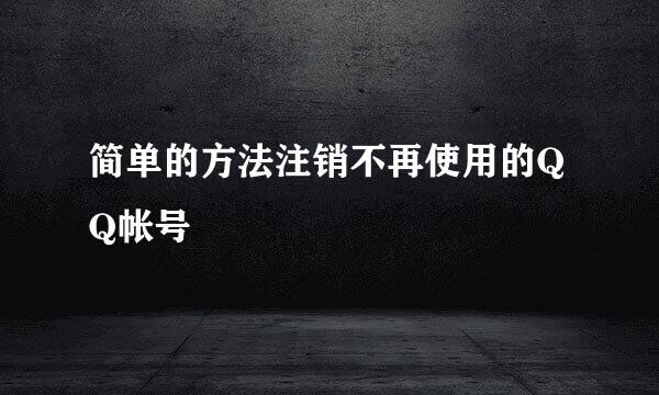 简单的方法注销不再使用的QQ帐号