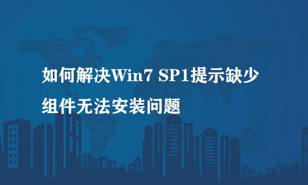 如何解决Win7 SP1提示缺少组件无法安装问题