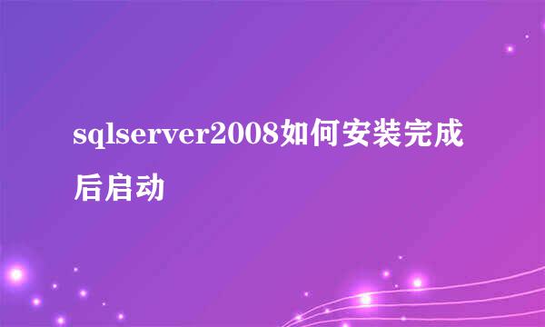 sqlserver2008如何安装完成后启动