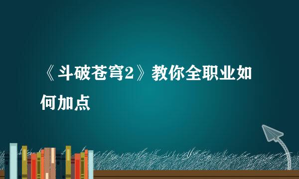 《斗破苍穹2》教你全职业如何加点