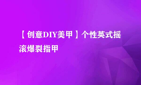 【创意DIY美甲】个性英式摇滚爆裂指甲