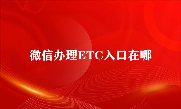 微信办理ETC入口在哪