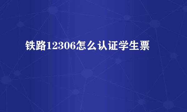 铁路12306怎么认证学生票
