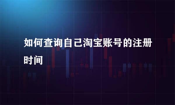 如何查询自己淘宝账号的注册时间