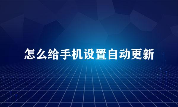 怎么给手机设置自动更新