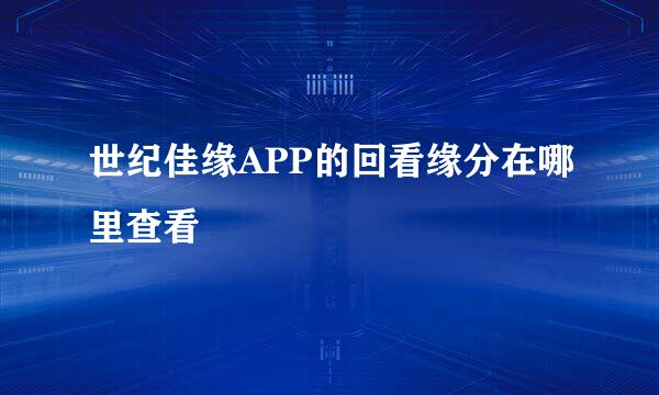 世纪佳缘APP的回看缘分在哪里查看
