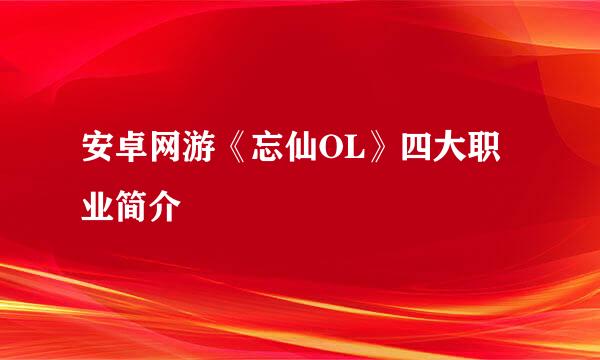 安卓网游《忘仙OL》四大职业简介