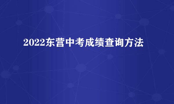 2022东营中考成绩查询方法