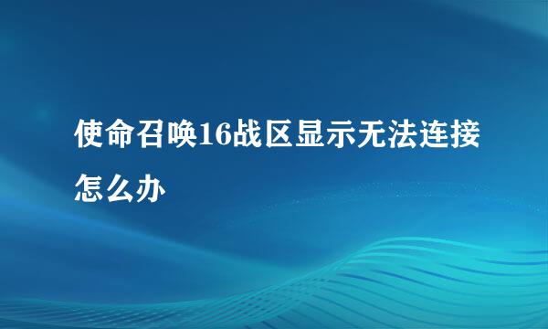 使命召唤16战区显示无法连接怎么办