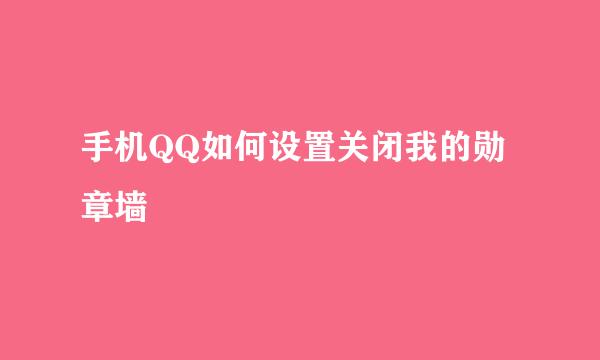 手机QQ如何设置关闭我的勋章墙