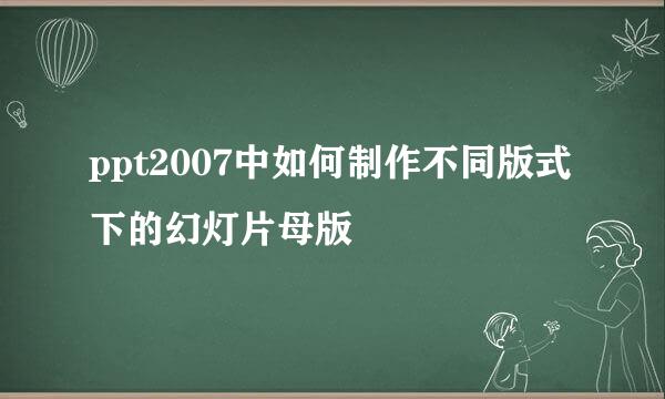 ppt2007中如何制作不同版式下的幻灯片母版