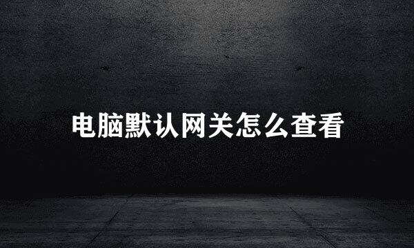 电脑默认网关怎么查看