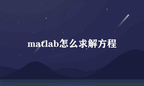 matlab怎么求解方程