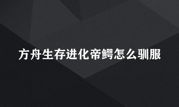 方舟生存进化帝鳄怎么驯服